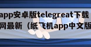 纸飞机app安卓版telegreat下载安卓官网最新（纸飞机app中文版下载v1）